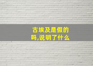 古埃及是假的吗,说明了什么