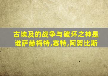 古埃及的战争与破坏之神是谁萨赫梅特,赛特,阿努比斯