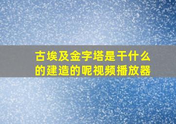 古埃及金字塔是干什么的建造的呢视频播放器