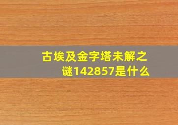 古埃及金字塔未解之谜142857是什么