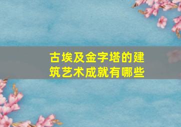 古埃及金字塔的建筑艺术成就有哪些