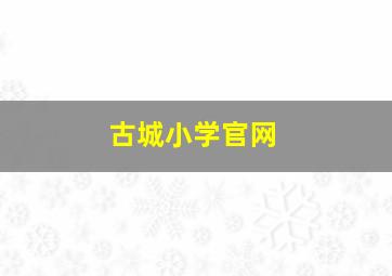 古城小学官网