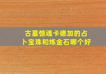 古墓惊魂卡德加的占卜宝珠和炼金石哪个好