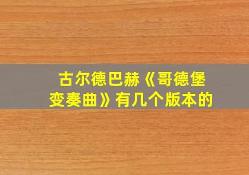 古尔德巴赫《哥德堡变奏曲》有几个版本的