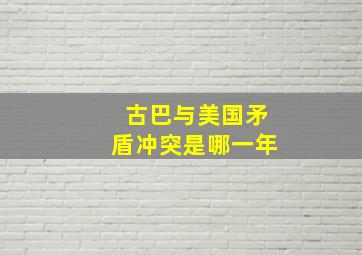 古巴与美国矛盾冲突是哪一年