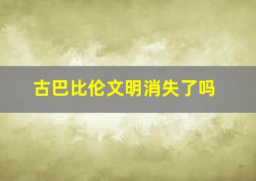 古巴比伦文明消失了吗