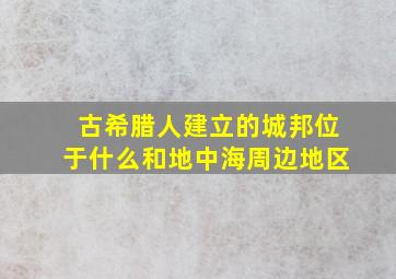 古希腊人建立的城邦位于什么和地中海周边地区