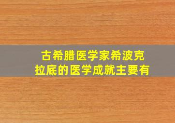 古希腊医学家希波克拉底的医学成就主要有