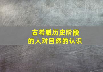 古希腊历史阶段的人对自然的认识