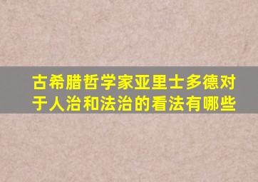 古希腊哲学家亚里士多德对于人治和法治的看法有哪些