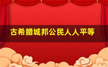 古希腊城邦公民人人平等