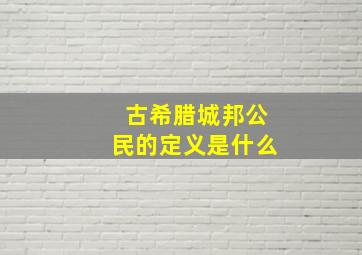 古希腊城邦公民的定义是什么