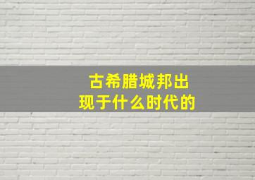 古希腊城邦出现于什么时代的