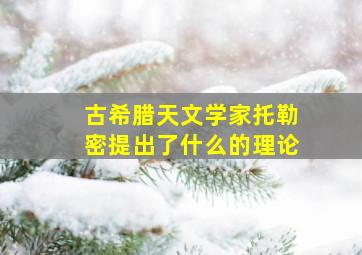 古希腊天文学家托勒密提出了什么的理论