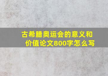 古希腊奥运会的意义和价值论文800字怎么写