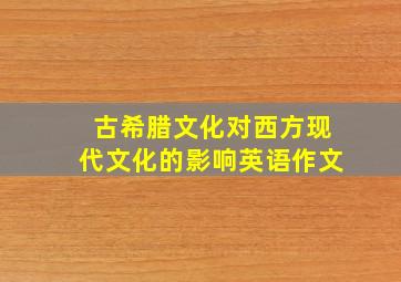 古希腊文化对西方现代文化的影响英语作文