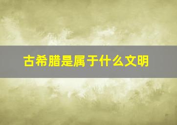 古希腊是属于什么文明