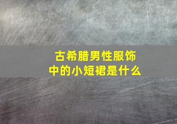 古希腊男性服饰中的小短裙是什么