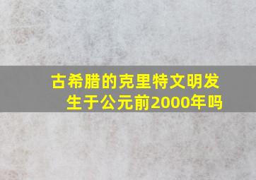 古希腊的克里特文明发生于公元前2000年吗