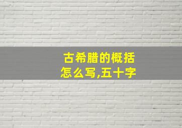 古希腊的概括怎么写,五十字