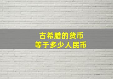 古希腊的货币等于多少人民币