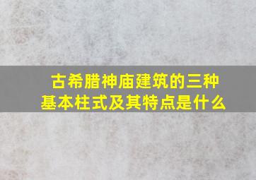 古希腊神庙建筑的三种基本柱式及其特点是什么