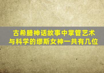 古希腊神话故事中掌管艺术与科学的缪斯女神一共有几位