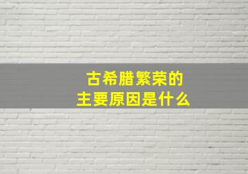 古希腊繁荣的主要原因是什么