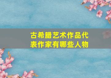 古希腊艺术作品代表作家有哪些人物