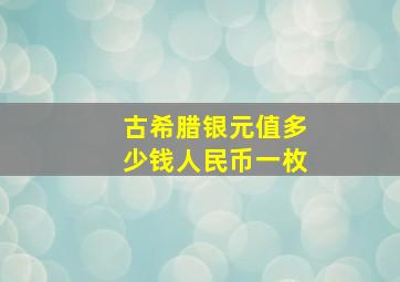 古希腊银元值多少钱人民币一枚