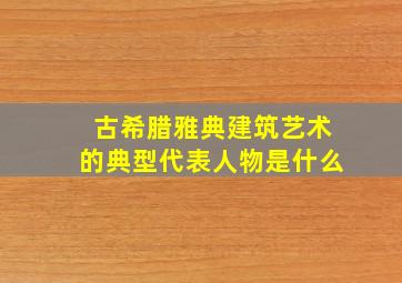 古希腊雅典建筑艺术的典型代表人物是什么