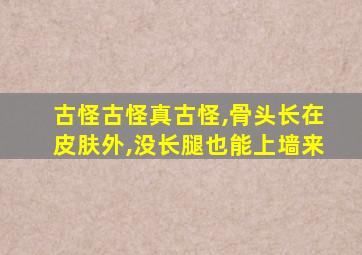 古怪古怪真古怪,骨头长在皮肤外,没长腿也能上墙来