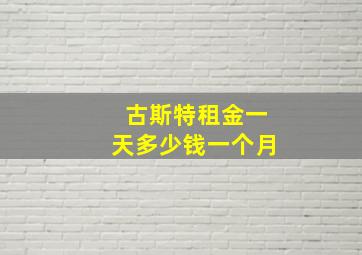 古斯特租金一天多少钱一个月