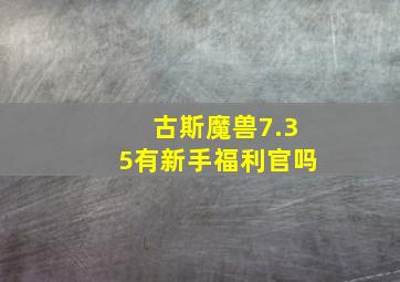 古斯魔兽7.35有新手福利官吗