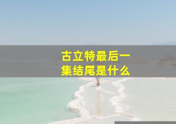 古立特最后一集结尾是什么