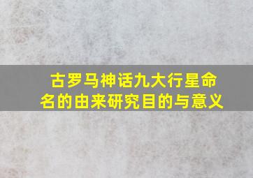 古罗马神话九大行星命名的由来研究目的与意义