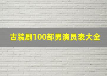 古装剧100部男演员表大全