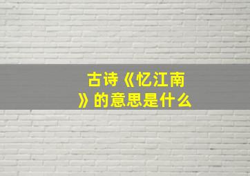 古诗《忆江南》的意思是什么