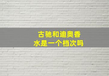 古驰和迪奥香水是一个档次吗