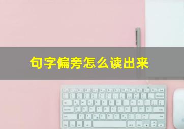 句字偏旁怎么读出来