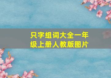 只字组词大全一年级上册人教版图片