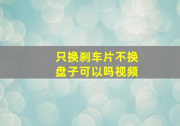 只换刹车片不换盘子可以吗视频