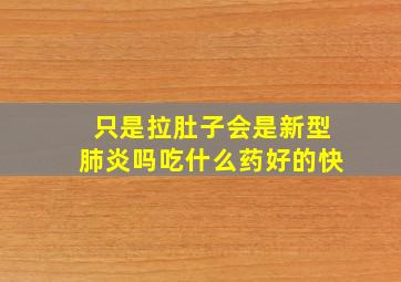 只是拉肚子会是新型肺炎吗吃什么药好的快