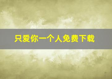 只爱你一个人免费下载