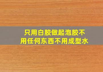 只用白胶做起泡胶不用任何东西不用成型水