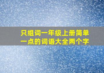 只组词一年级上册简单一点的词语大全两个字