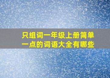 只组词一年级上册简单一点的词语大全有哪些