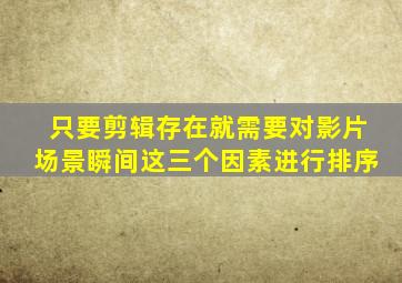 只要剪辑存在就需要对影片场景瞬间这三个因素进行排序