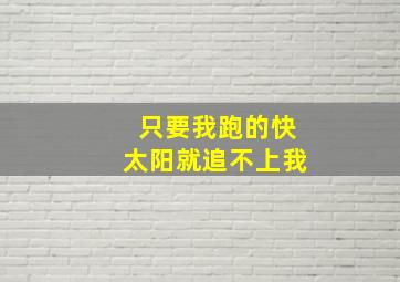 只要我跑的快太阳就追不上我