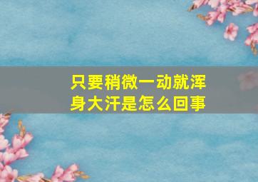 只要稍微一动就浑身大汗是怎么回事